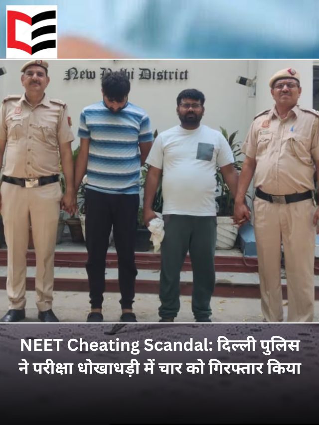 NEET Cheating Scandal: दिल्ली पुलिस ने परीक्षा धोखाधड़ी में चार को गिरफ्तार किया